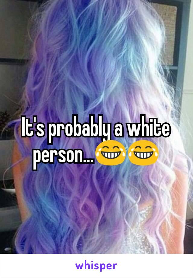 It's probably a white person...😂😂