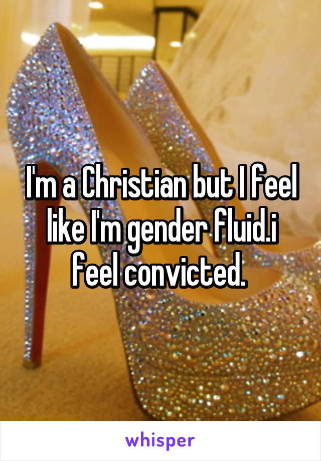 I'm a Christian but I feel like I'm gender fluid.i feel convicted. 