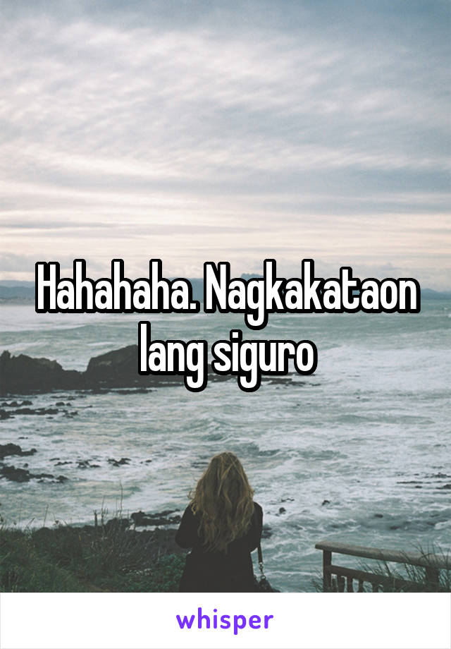 Hahahaha. Nagkakataon lang siguro