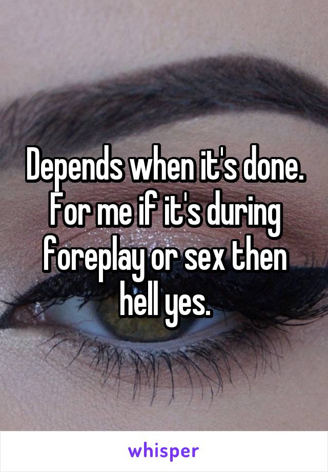 Depends when it's done. For me if it's during foreplay or sex then hell yes.