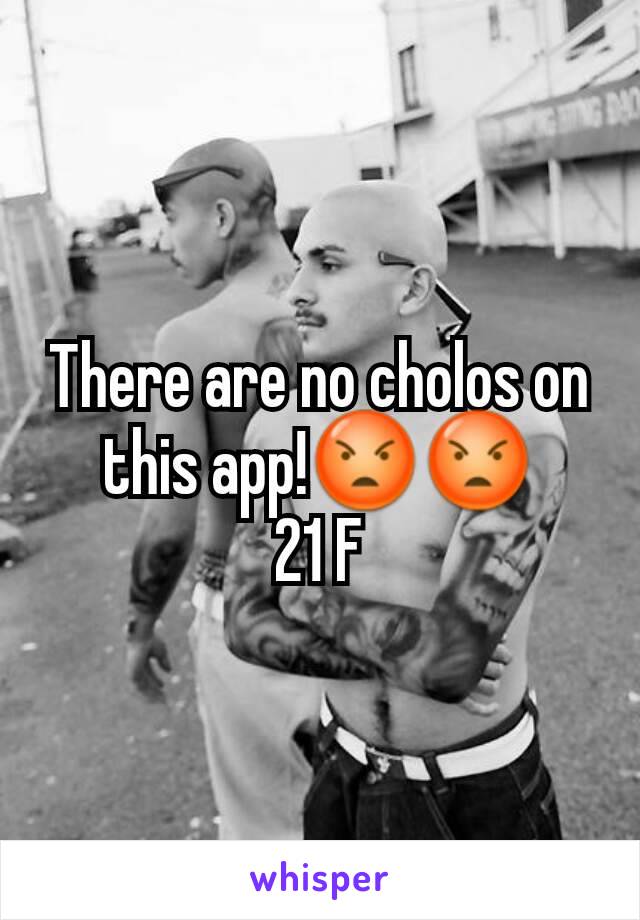 There are no cholos on this app!😡😡
21 F