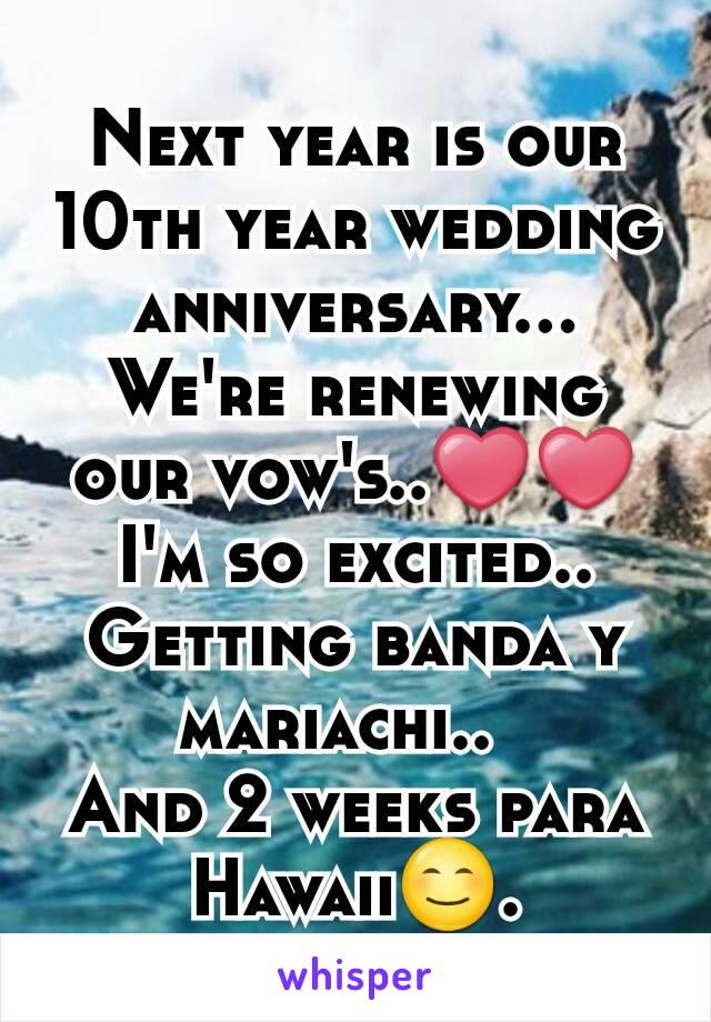 Next year is our 10th year wedding anniversary...
We're renewing our vow's..❤❤
 I'm so excited.. 
Getting banda y mariachi..  
And 2 weeks para Hawaii😊.