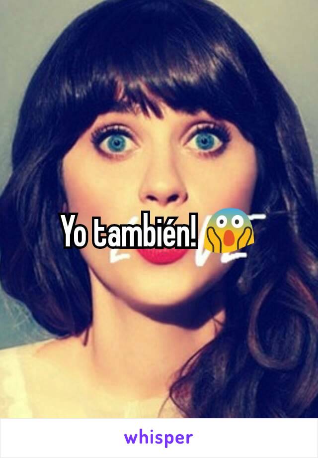 Yo también! 😱