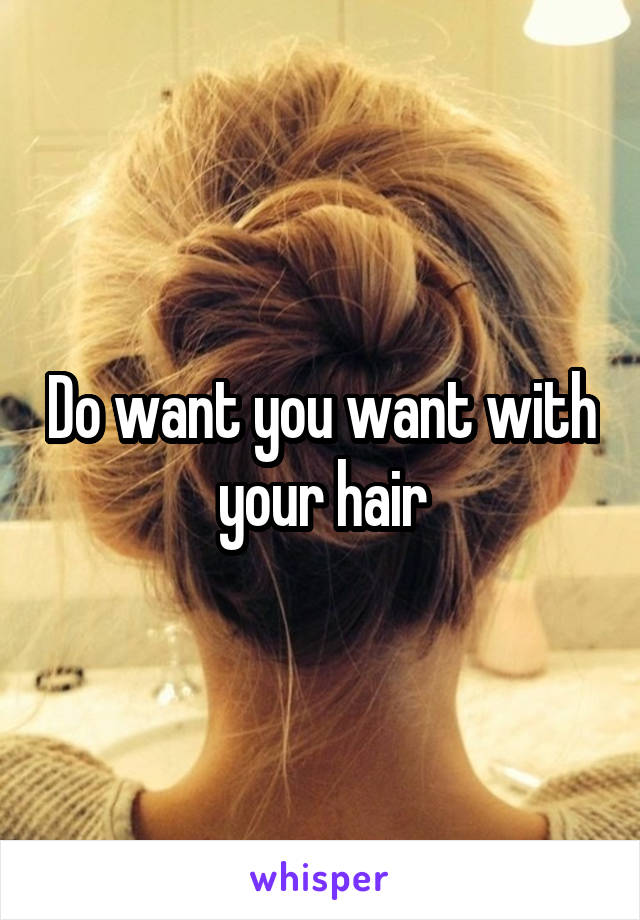 Do want you want with your hair