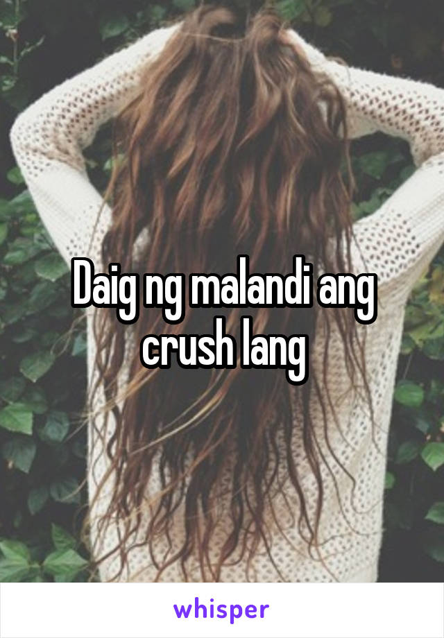 Daig ng malandi ang crush lang