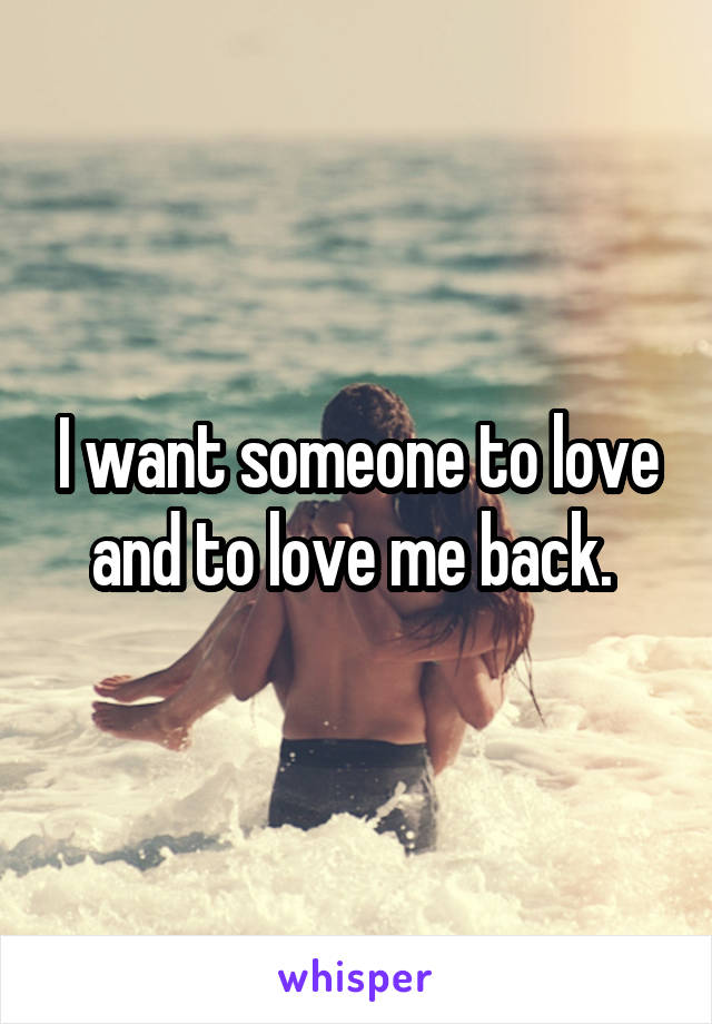 I want someone to love and to love me back. 