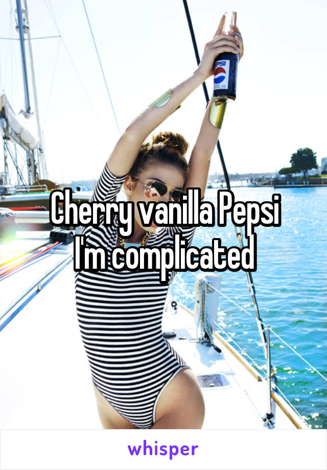 Cherry vanilla Pepsi
I'm complicated