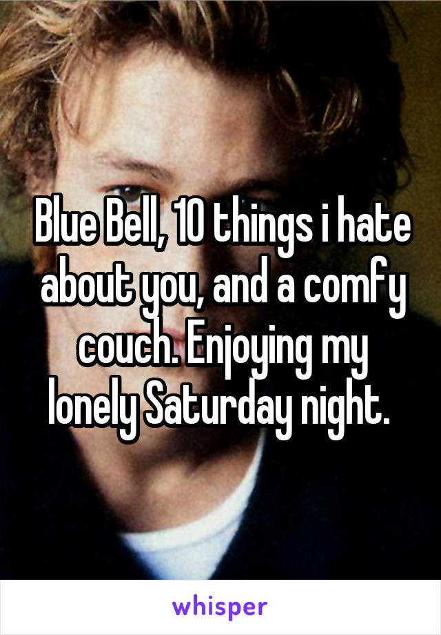 Blue Bell, 10 things i hate about you, and a comfy couch. Enjoying my lonely Saturday night. 