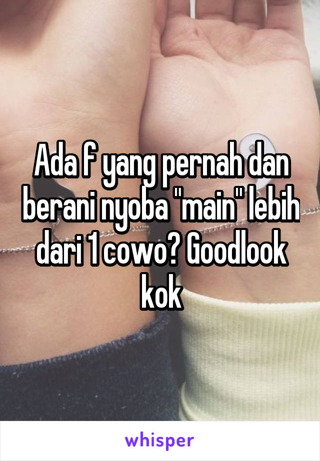 Ada f yang pernah dan berani nyoba "main" lebih dari 1 cowo? Goodlook kok