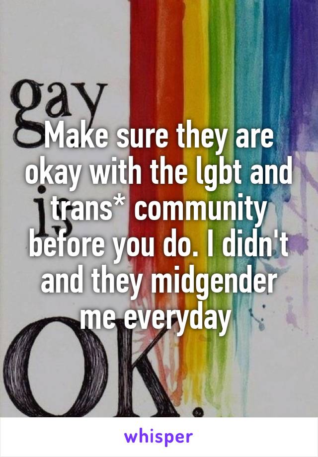 Make sure they are okay with the lgbt and trans* community before you do. I didn't and they midgender me everyday 
