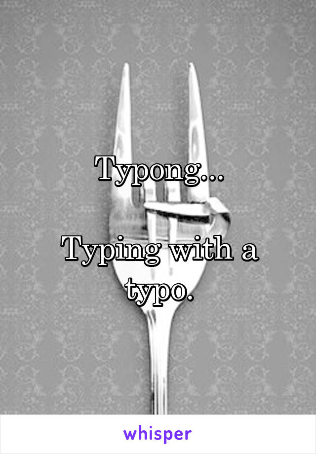 Typong...

Typing with a typo.