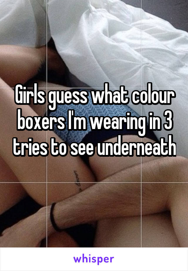 Girls guess what colour boxers I'm wearing in 3 tries to see underneath 