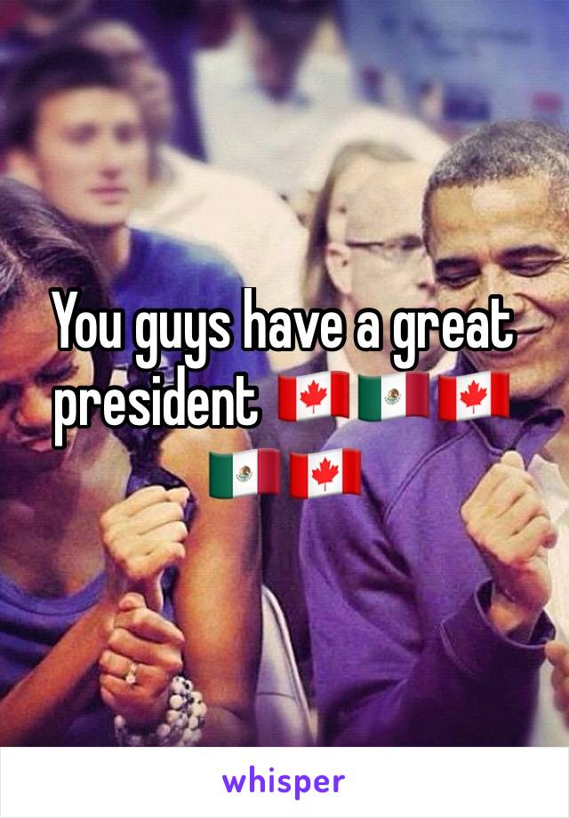 You guys have a great president 🇨🇦🇲🇽🇨🇦🇲🇽🇨🇦