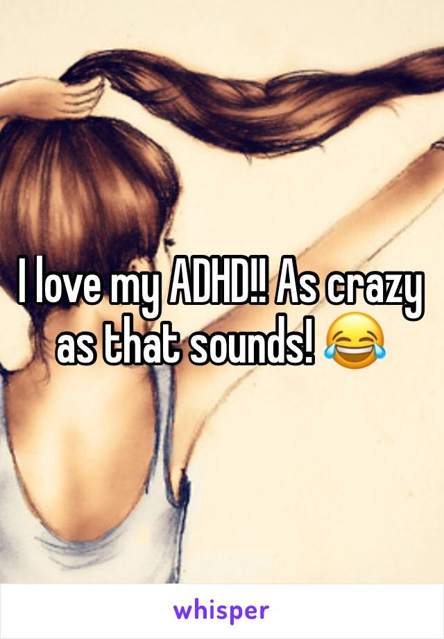 I love my ADHD!! As crazy as that sounds! 😂