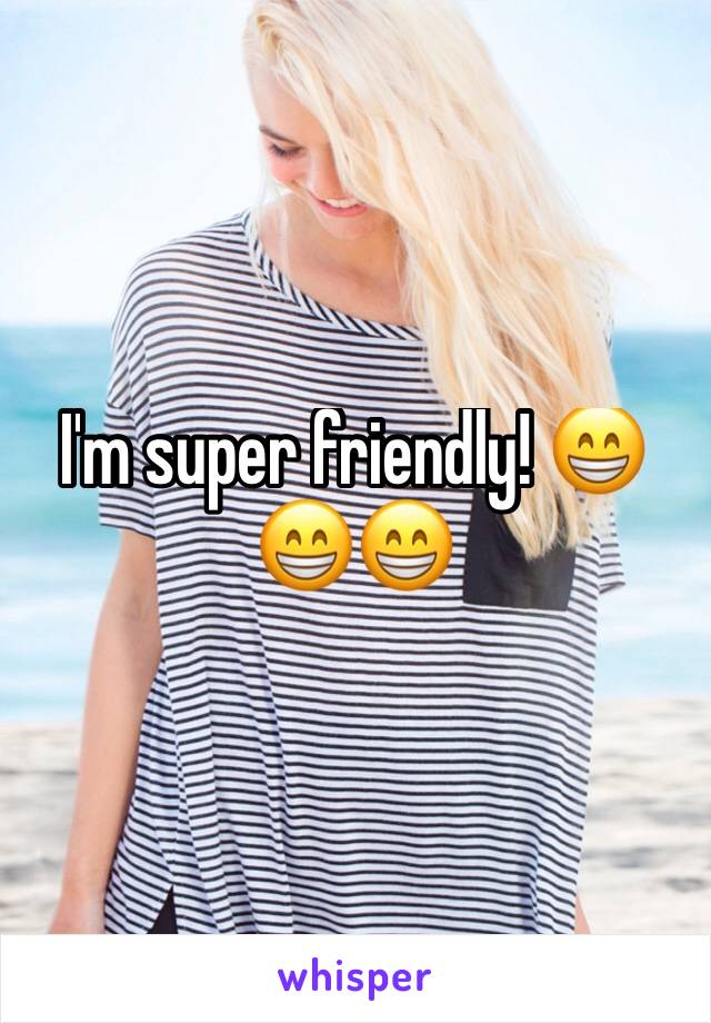 I'm super friendly! 😁😁😁