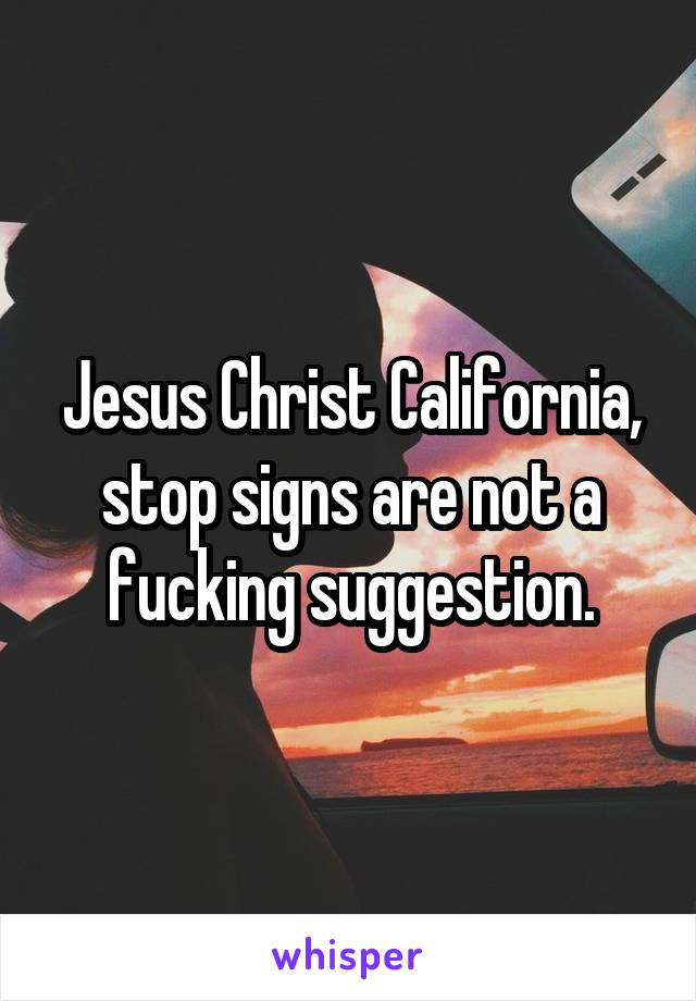 Jesus Christ California, stop signs are not a fucking suggestion.