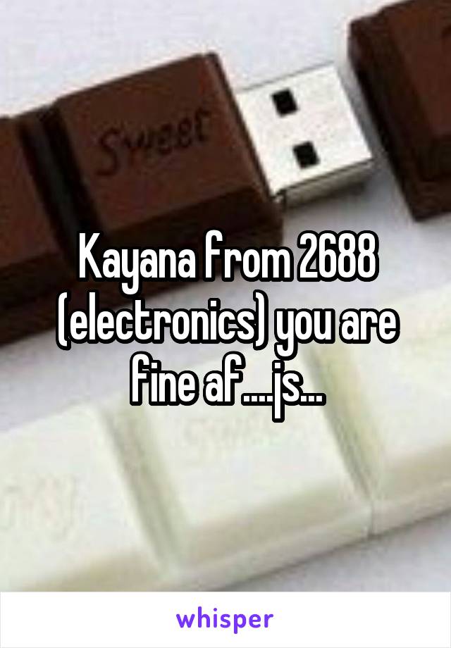 Kayana from 2688 (electronics) you are fine af....js...