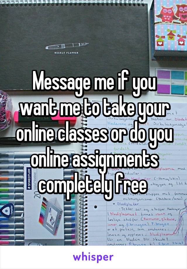 Message me if you want me to take your online classes or do you online assignments completely free 