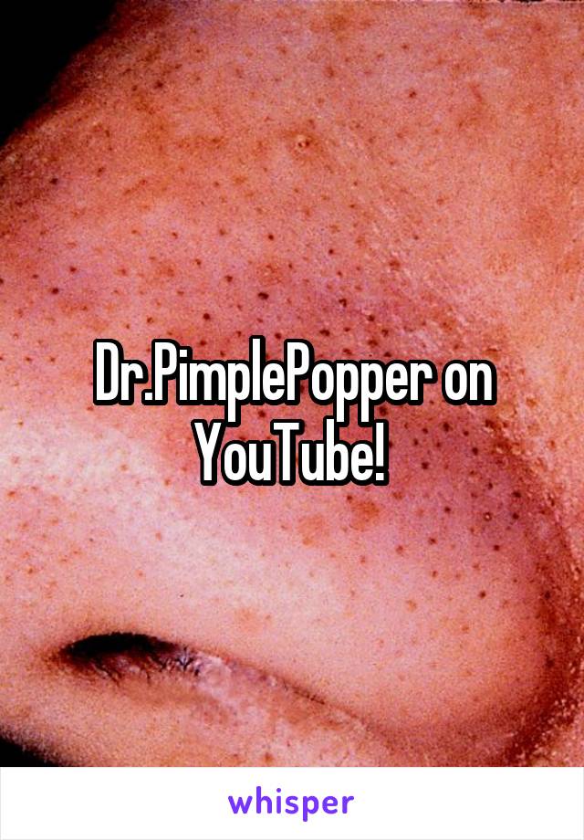 Dr.PimplePopper on YouTube! 