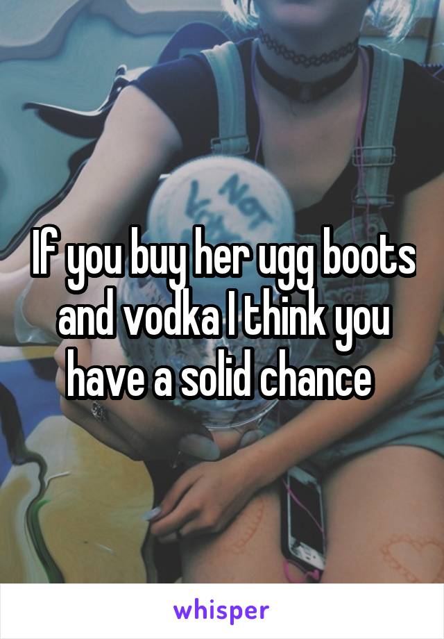 If you buy her ugg boots and vodka I think you have a solid chance 