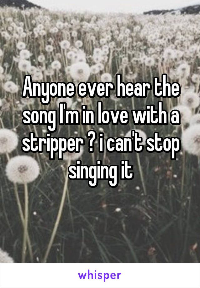 Anyone ever hear the song I'm in love with a stripper ? i can't stop singing it
