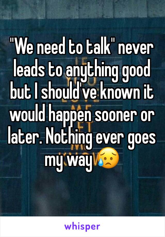 "We need to talk" never leads to anything good but I should've known it would happen sooner or later. Nothing ever goes my way 😥