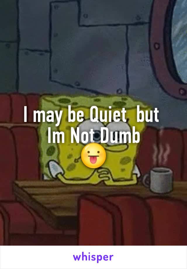 I may be Quiet  but 
Im Not Dumb
😛