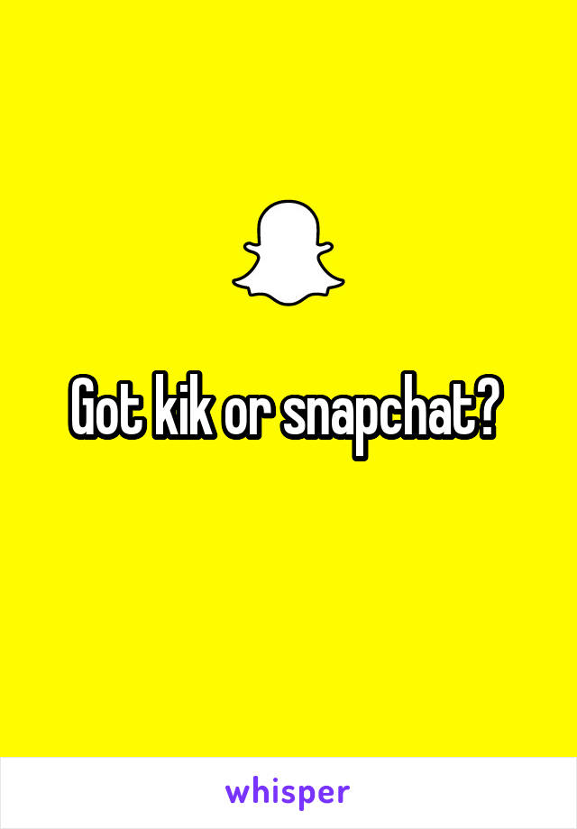 Got kik or snapchat? 