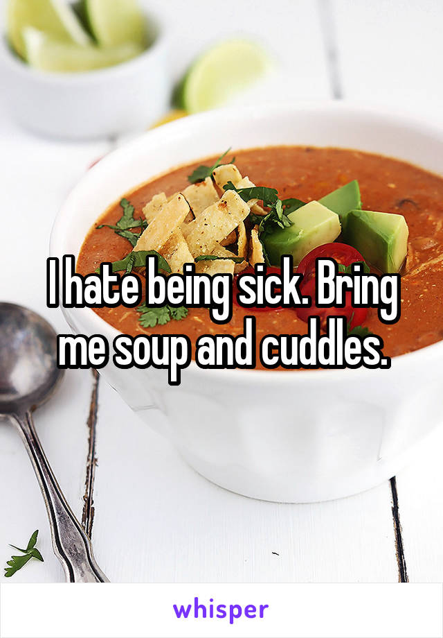 I hate being sick. Bring me soup and cuddles.