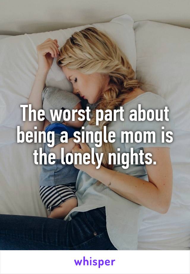 The worst part about being a single mom is the lonely nights.