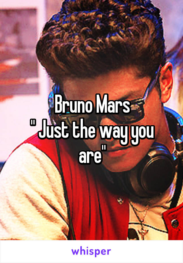 Bruno Mars
" Just the way you are"