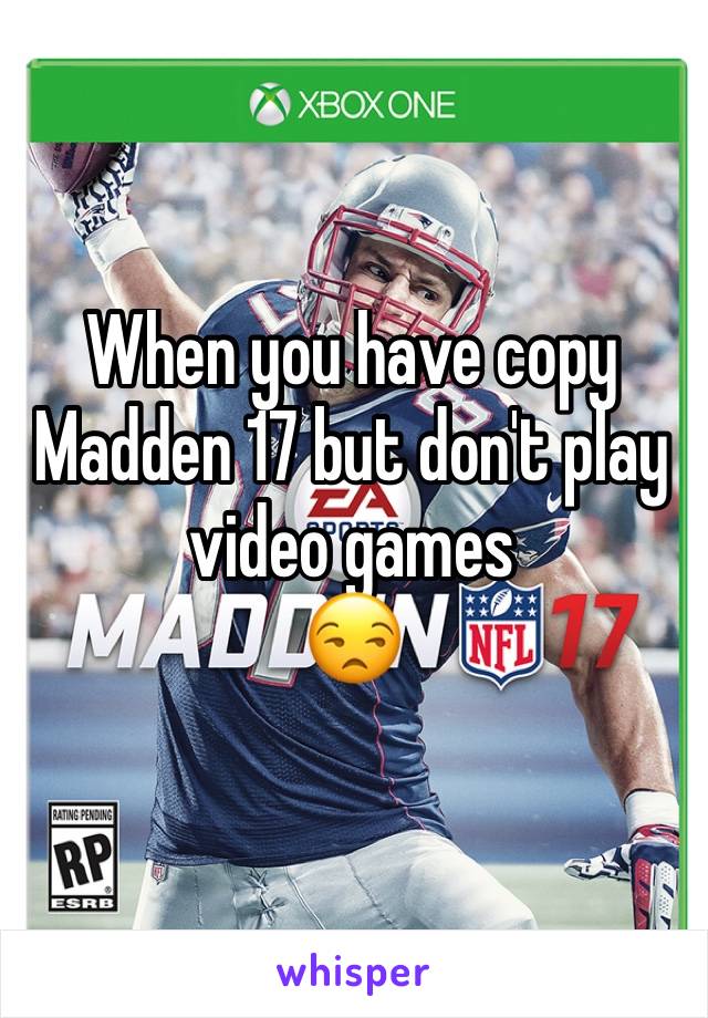 When you have copy Madden 17 but don't play video games
😒