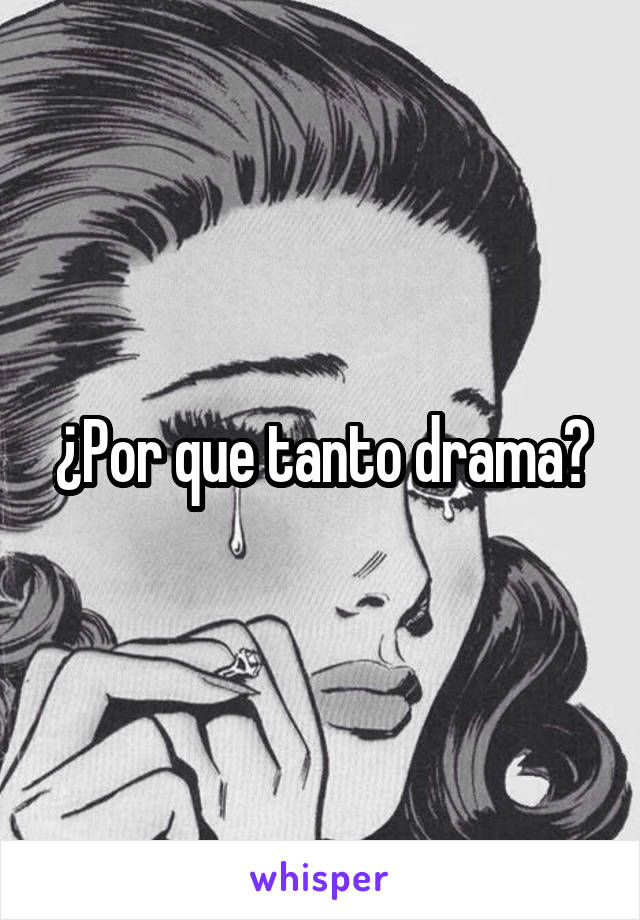 ¿Por que tanto drama?