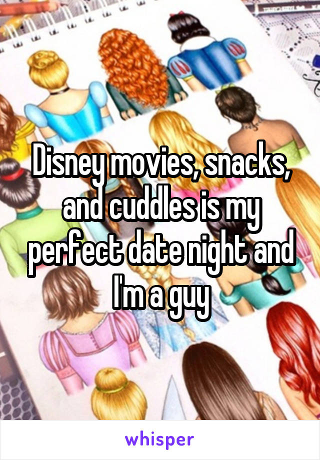 Disney movies, snacks, and cuddles is my perfect date night and I'm a guy