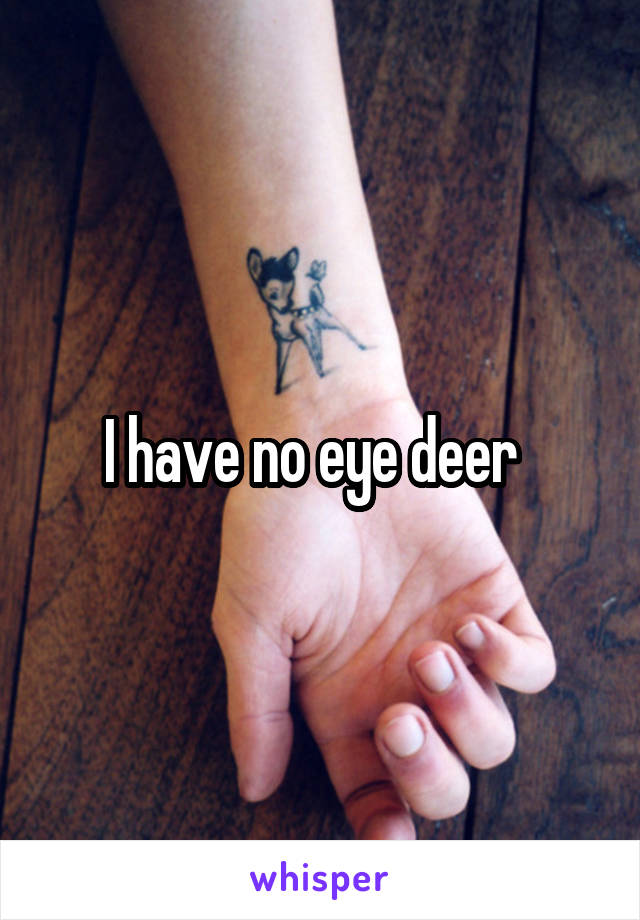 I have no eye deer  