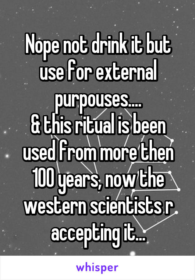 Nope not drink it but use for external purpouses....
& this ritual is been used from more then 100 years, now the western scientists r accepting it...