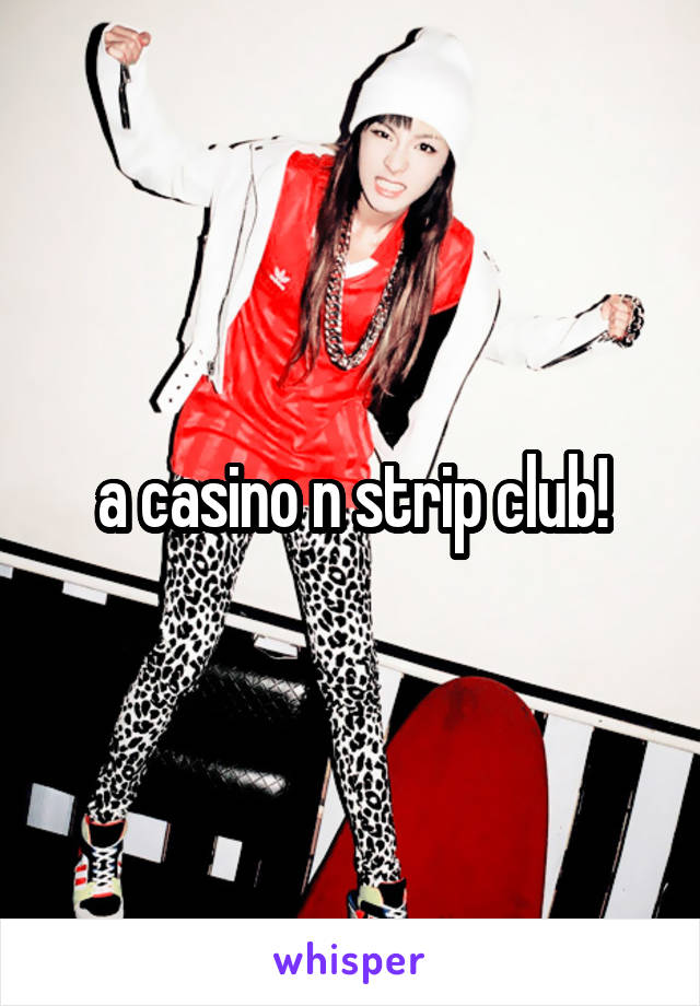 a casino n strip club!