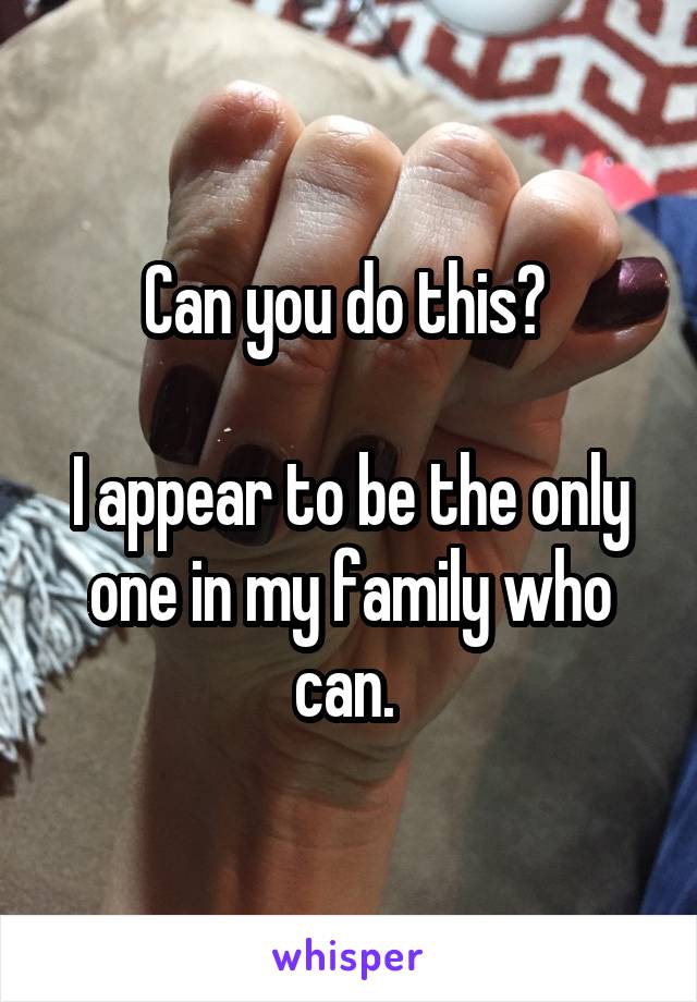 Can you do this? 

I appear to be the only one in my family who can. 