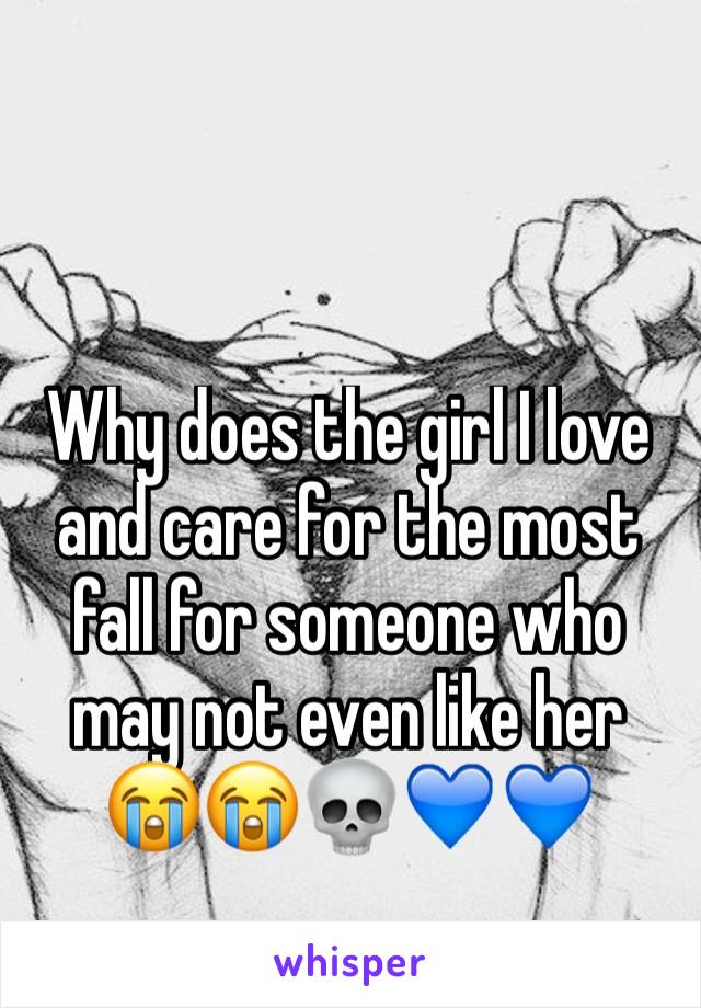 Why does the girl I love and care for the most fall for someone who may not even like her 😭😭💀💙💙