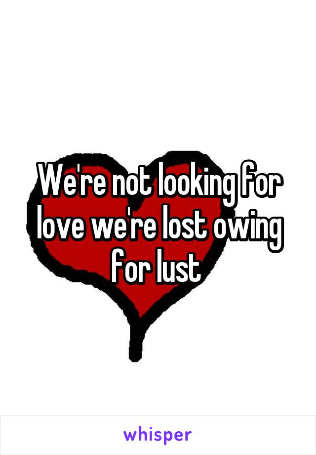 We're not looking for love we're lost owing for lust 