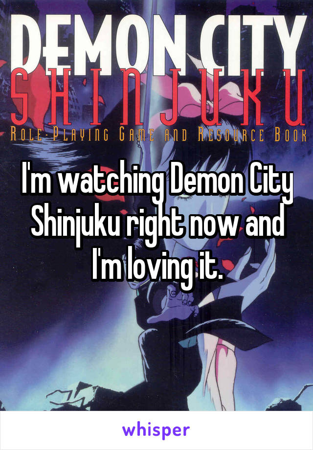 I'm watching Demon City Shinjuku right now and I'm loving it.