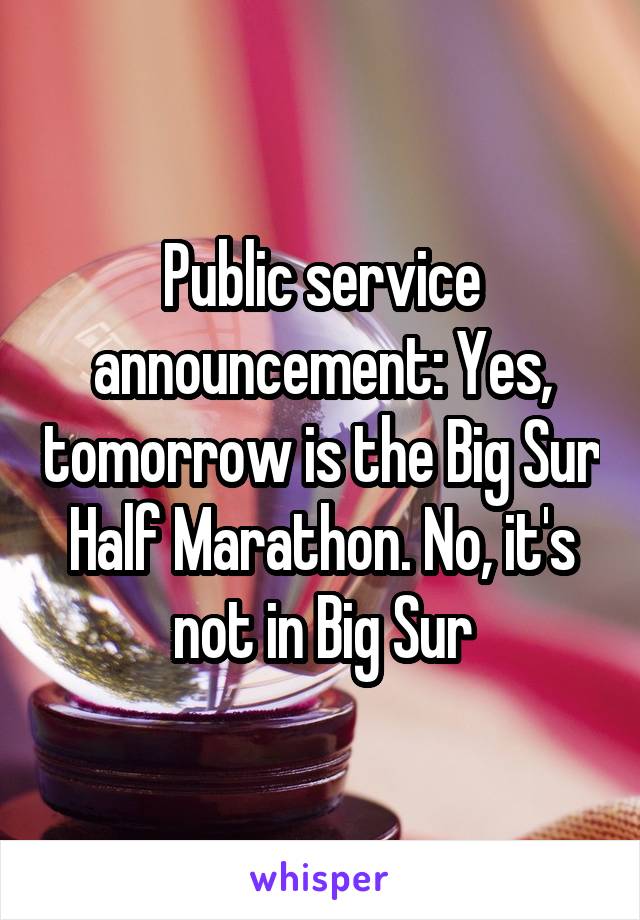 Public service announcement: Yes, tomorrow is the Big Sur Half Marathon. No, it's not in Big Sur