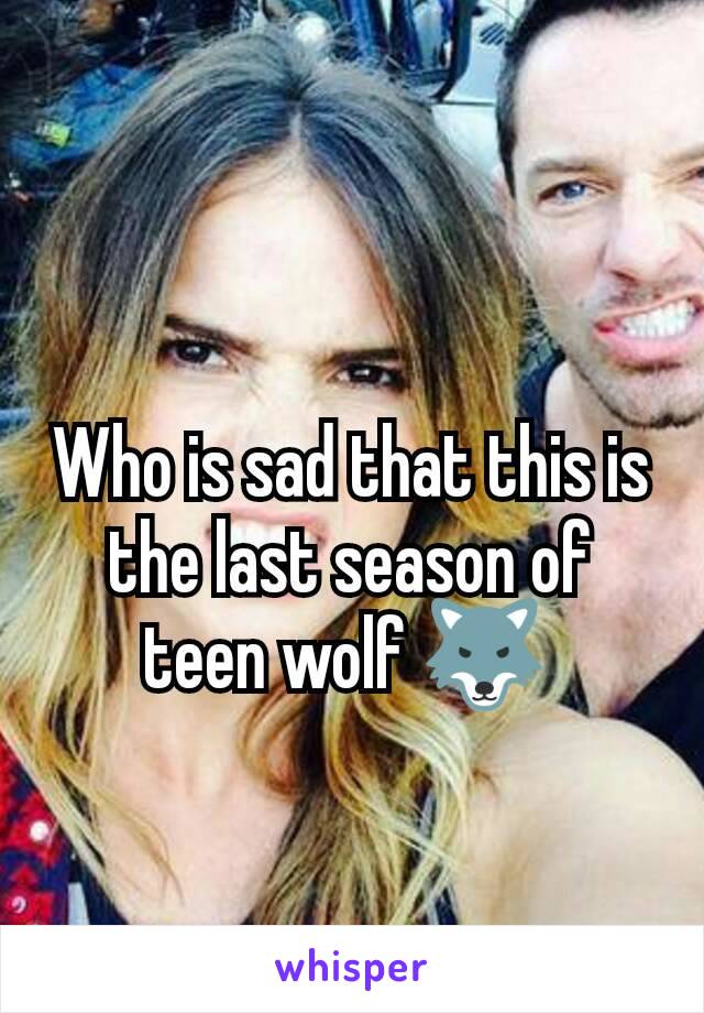 Who is sad that this is the last season of teen wolf 🐺 