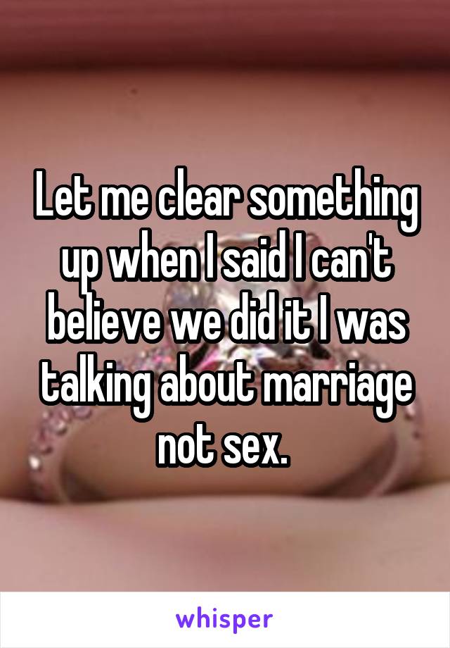 Let me clear something up when I said I can't believe we did it I was talking about marriage not sex. 