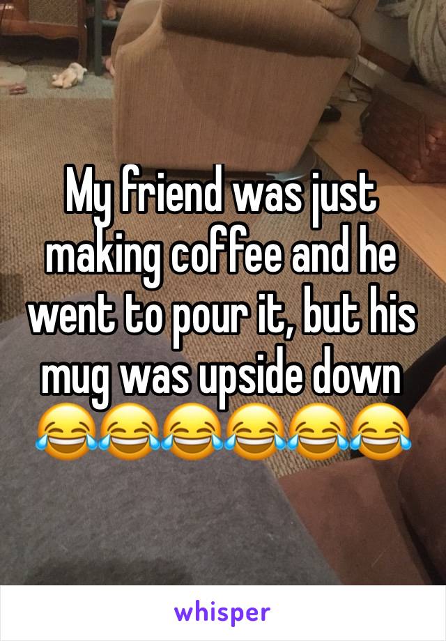 My friend was just making coffee and he went to pour it, but his mug was upside down 😂😂😂😂😂😂 