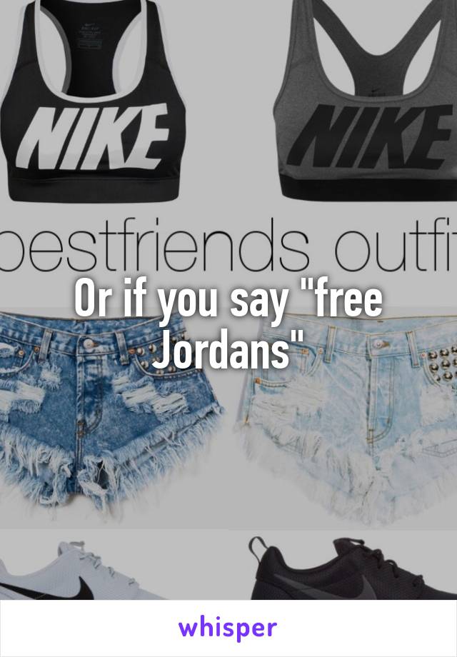 Or if you say "free Jordans"