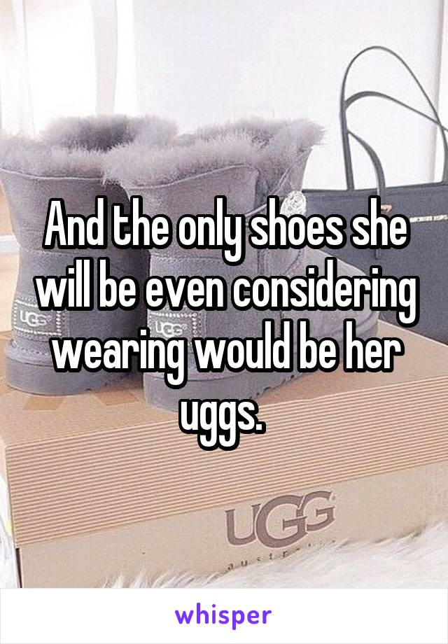 And the only shoes she will be even considering wearing would be her uggs. 