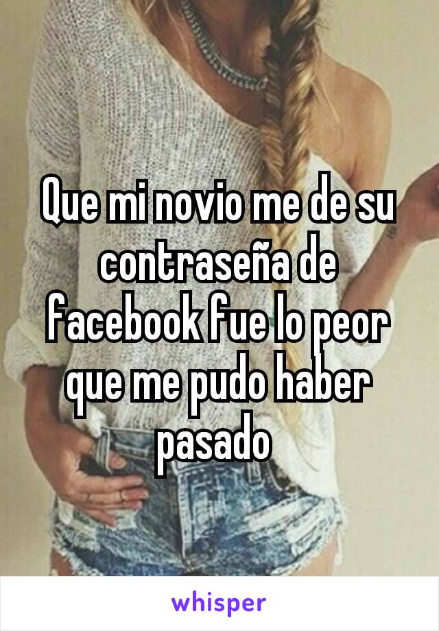 Que mi novio me de su contraseña de facebook fue lo peor que me pudo haber pasado 