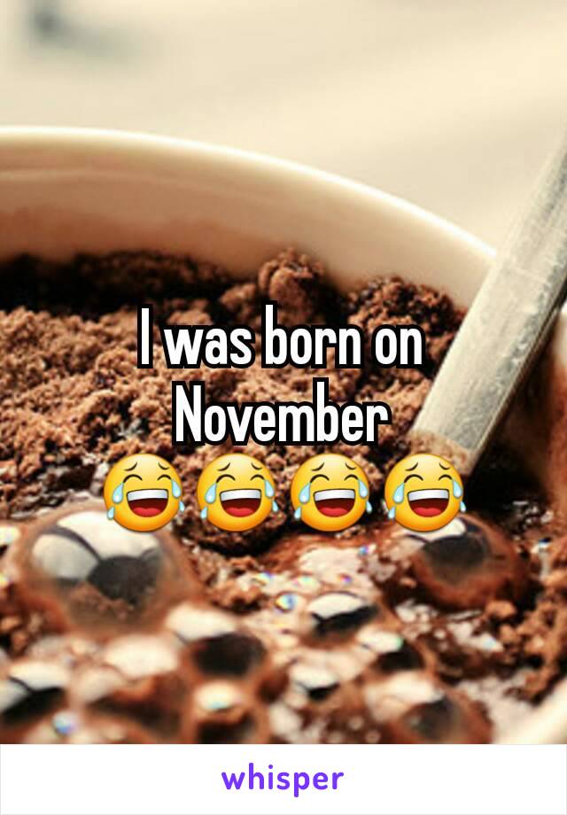 I was born on November 😂😂😂😂