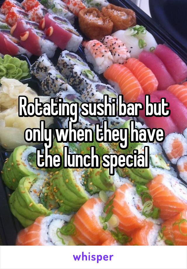 Rotating sushi bar but only when they have the lunch special 